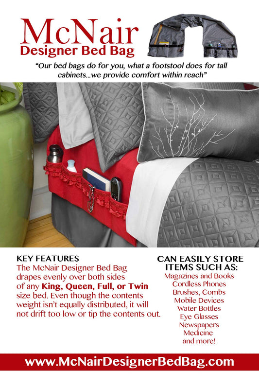 McNair D.B.B. Bedside Storage Organizer/Caddy extends from the left side of the bed to the right side. It provides easy access to remote controls, eye glasses, books, cell phones, water bottles, etc.
